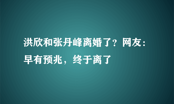 洪欣和张丹峰离婚了？网友：早有预兆，终于离了