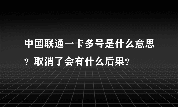 中国联通一卡多号是什么意思？取消了会有什么后果？