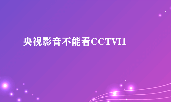 央视影音不能看CCTVI1