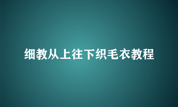 细教从上往下织毛衣教程