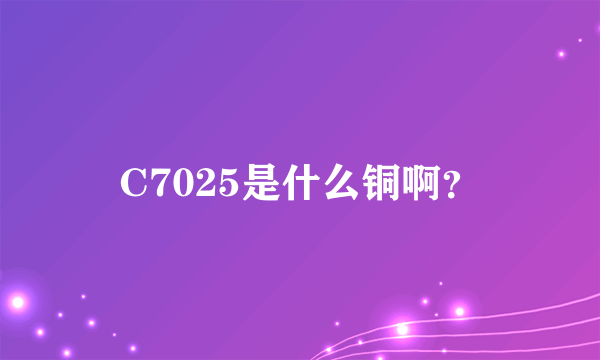 C7025是什么铜啊？