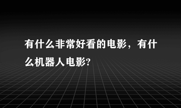 有什么非常好看的电影，有什么机器人电影?