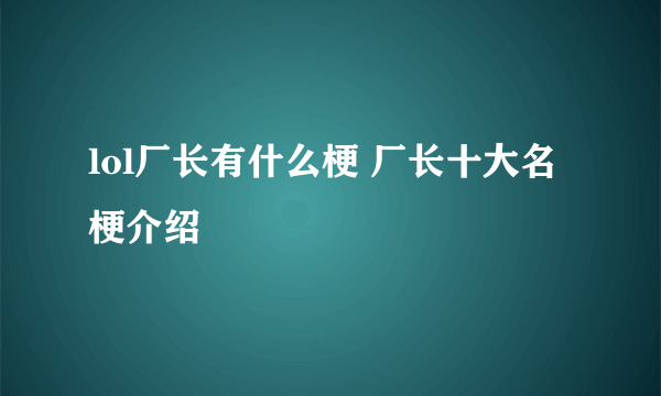 lol厂长有什么梗 厂长十大名梗介绍