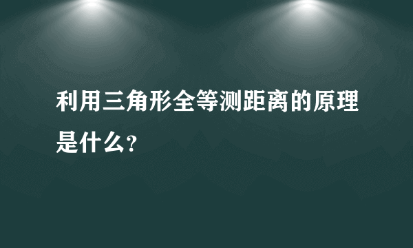 利用三角形全等测距离的原理是什么？