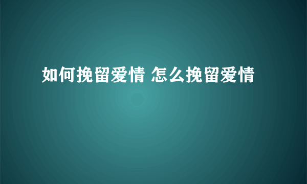 如何挽留爱情 怎么挽留爱情