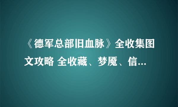 《德军总部旧血脉》全收集图文攻略 全收藏、梦魇、信件收集图文攻略