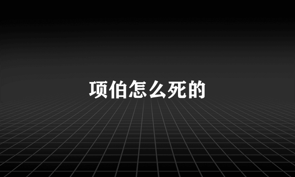 项伯怎么死的