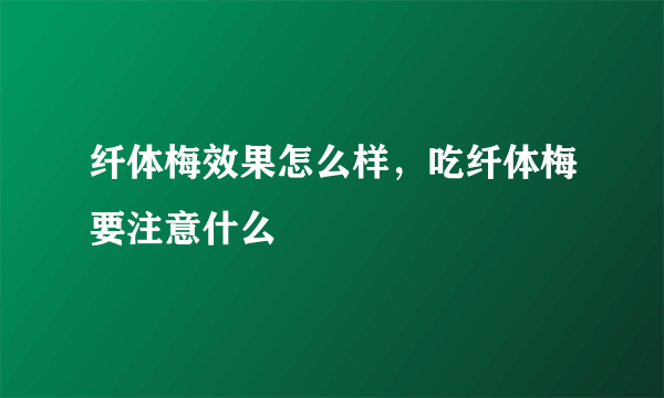 纤体梅效果怎么样，吃纤体梅要注意什么