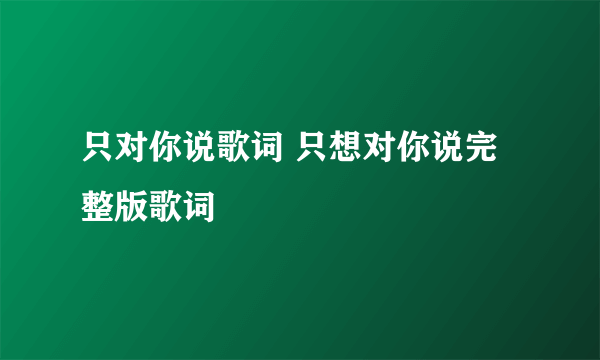 只对你说歌词 只想对你说完整版歌词