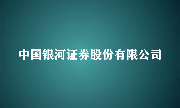 中国银河证券股份有限公司