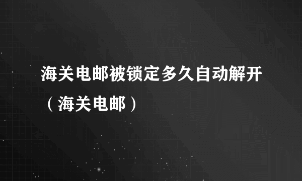 海关电邮被锁定多久自动解开（海关电邮）