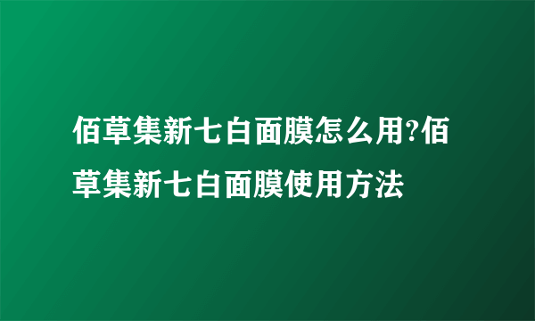 佰草集新七白面膜怎么用?佰草集新七白面膜使用方法