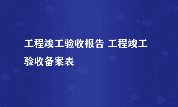 工程竣工验收报告 工程竣工验收备案表