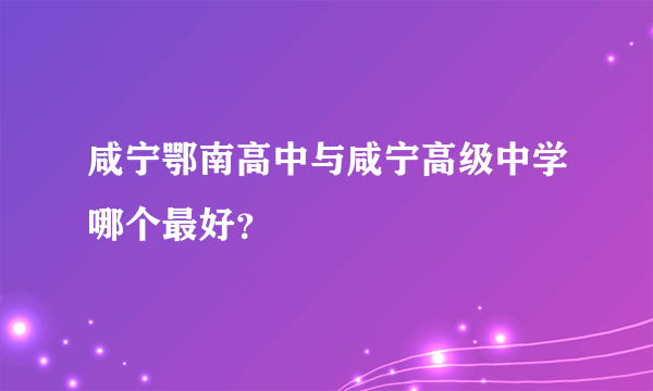 咸宁鄂南高中与咸宁高级中学哪个最好？