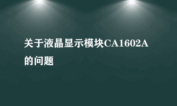 关于液晶显示模块CA1602A的问题