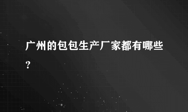 广州的包包生产厂家都有哪些？