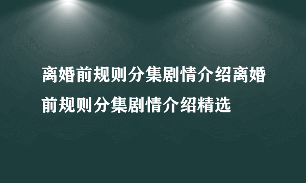 离婚前规则分集剧情介绍离婚前规则分集剧情介绍精选