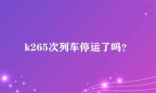 k265次列车停运了吗？