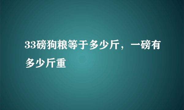 33磅狗粮等于多少斤，一磅有多少斤重