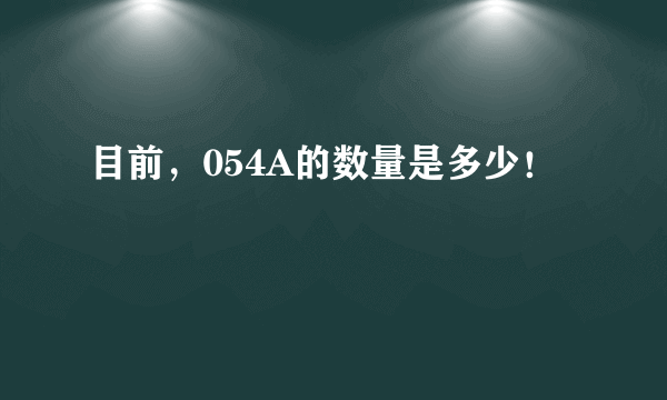 目前，054A的数量是多少！