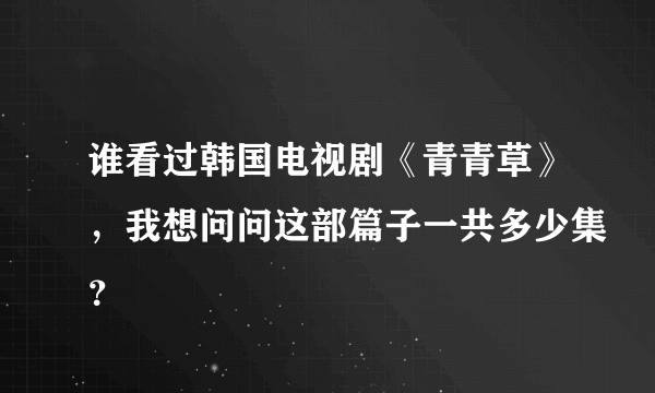 谁看过韩国电视剧《青青草》，我想问问这部篇子一共多少集？