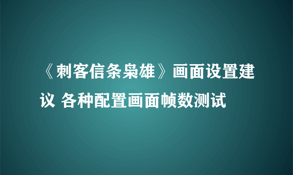 《刺客信条枭雄》画面设置建议 各种配置画面帧数测试