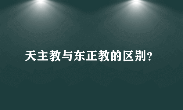 天主教与东正教的区别？