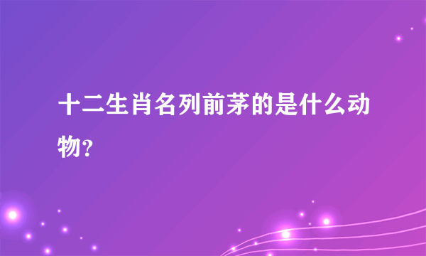 十二生肖名列前茅的是什么动物？