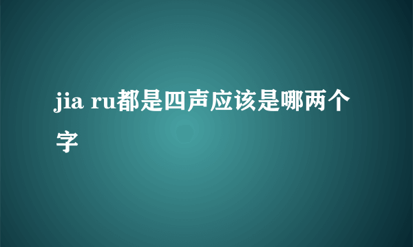 jia ru都是四声应该是哪两个字