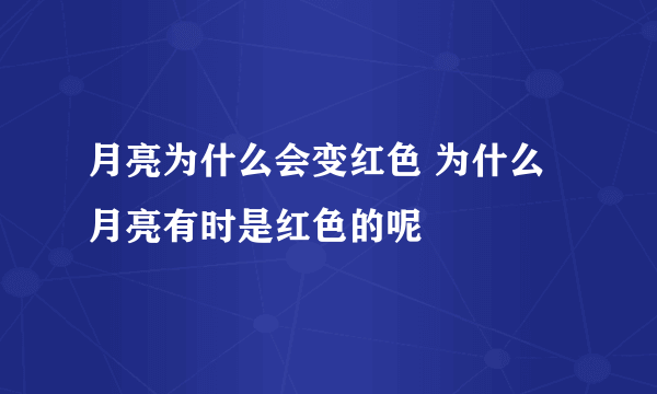 月亮为什么会变红色 为什么月亮有时是红色的呢