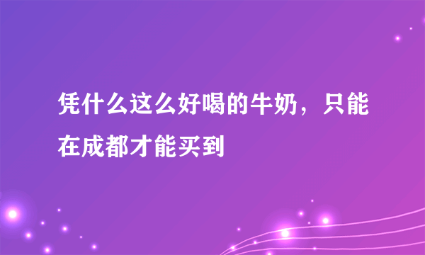 凭什么这么好喝的牛奶，只能在成都才能买到