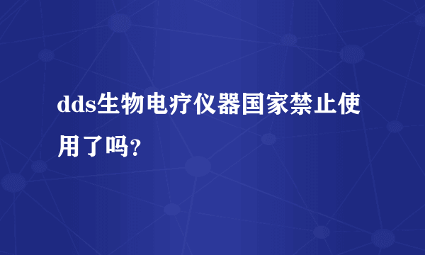 dds生物电疗仪器国家禁止使用了吗？