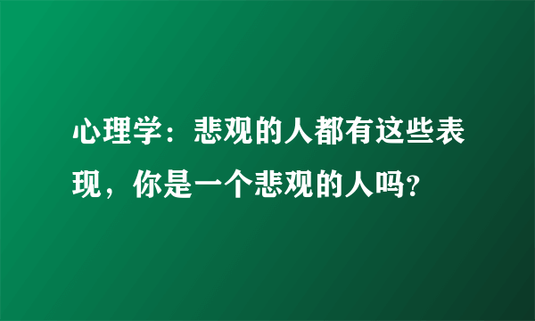 心理学：悲观的人都有这些表现，你是一个悲观的人吗？