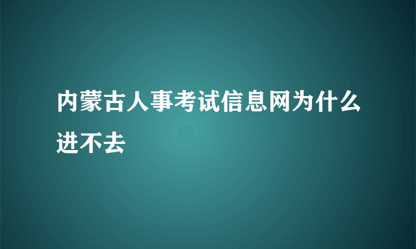 内蒙古人事考试信息网为什么进不去