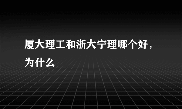 厦大理工和浙大宁理哪个好，为什么