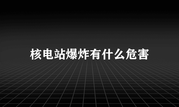 核电站爆炸有什么危害