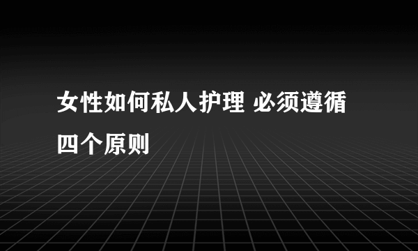 女性如何私人护理 必须遵循四个原则