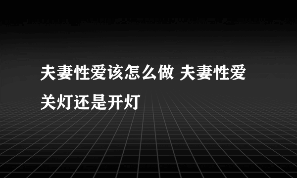 夫妻性爱该怎么做 夫妻性爱关灯还是开灯