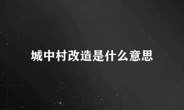 城中村改造是什么意思