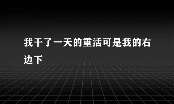 我干了一天的重活可是我的右边下