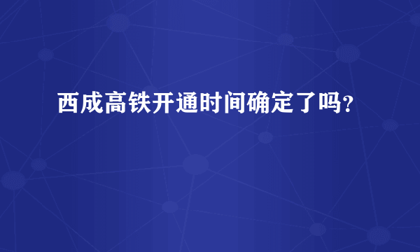 西成高铁开通时间确定了吗？