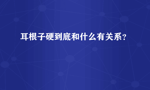 耳根子硬到底和什么有关系？