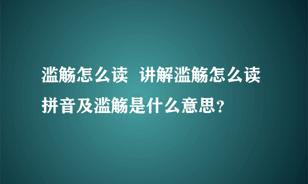 滥觞怎么读  讲解滥觞怎么读拼音及滥觞是什么意思？