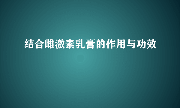 结合雌激素乳膏的作用与功效