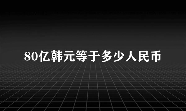 80亿韩元等于多少人民币