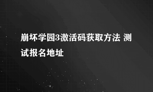 崩坏学园3激活码获取方法 测试报名地址