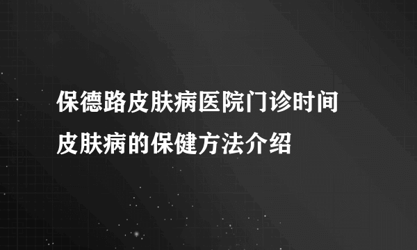 保德路皮肤病医院门诊时间 皮肤病的保健方法介绍