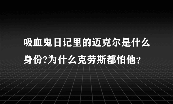 吸血鬼日记里的迈克尔是什么身份?为什么克劳斯都怕他？