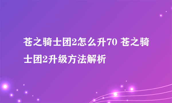 苍之骑士团2怎么升70 苍之骑士团2升级方法解析