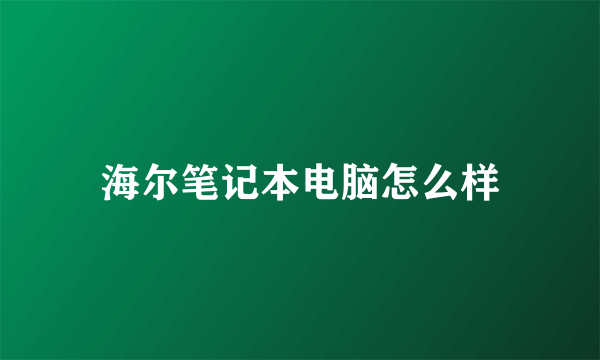 海尔笔记本电脑怎么样